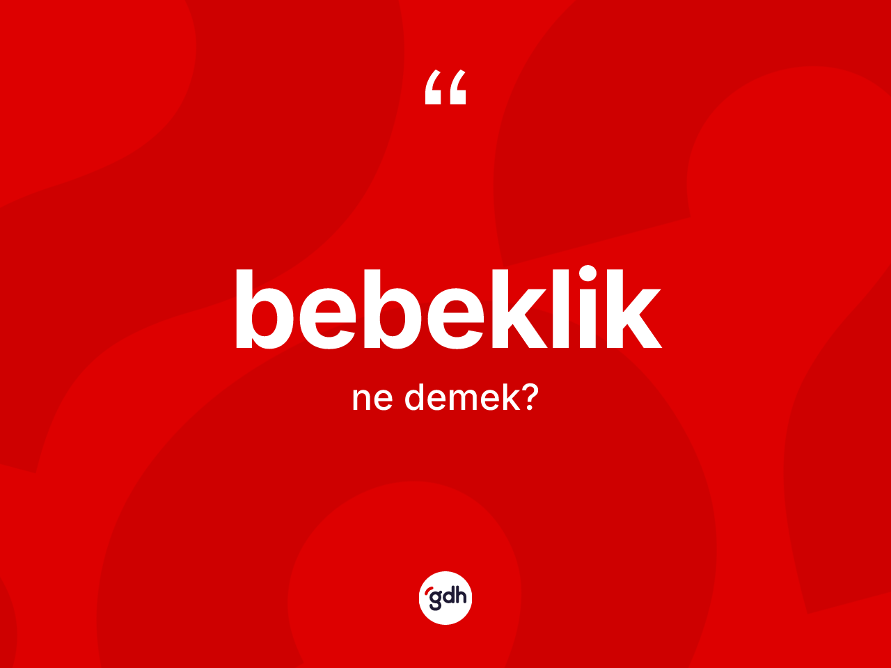 Bebeklik ne demek? Bebeklik kelimesinin özellikleri nelerdir?