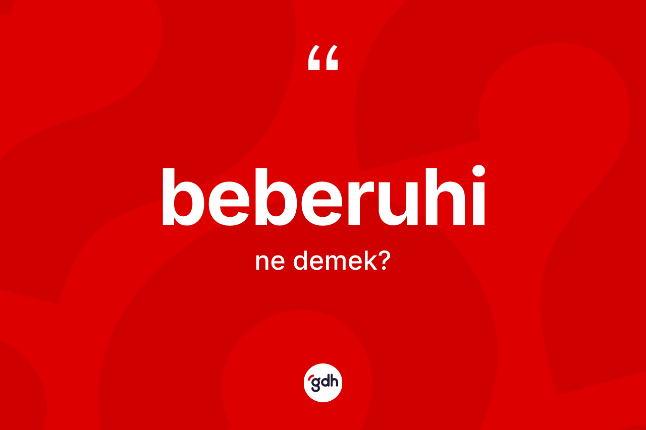 Beberuhi kelimesi ne anlama gelir?
