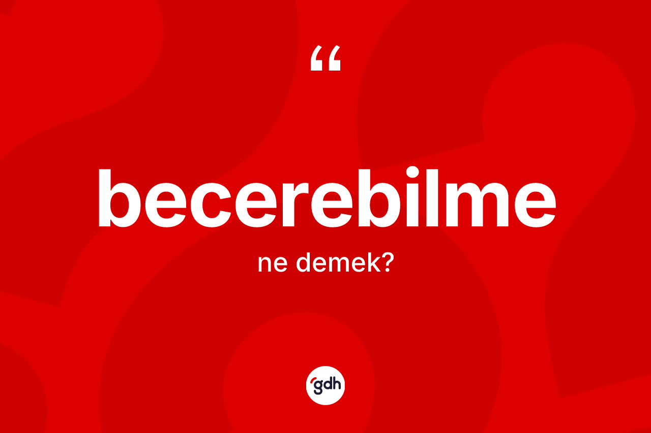 Becerebilme ne anlama gelir? Becerebilmenin TDK'ya göre anlamı nedir?