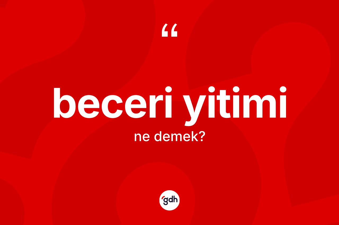 Beceri yitimi nedir? Beceri yitimi kelimesinin TDK'ya göre açıklaması nedir?