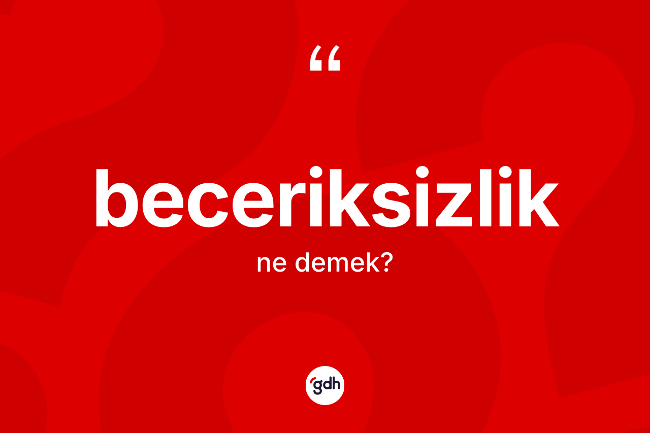 Beceriksizlik kelimesinin tanımı nedir? Beceriksizlik kelimesinin TDK anlamı nedir?