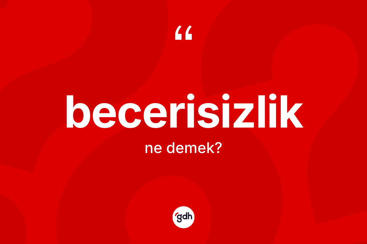 Becerisizlik kelimesinin sözlükteki tanımı nedir?