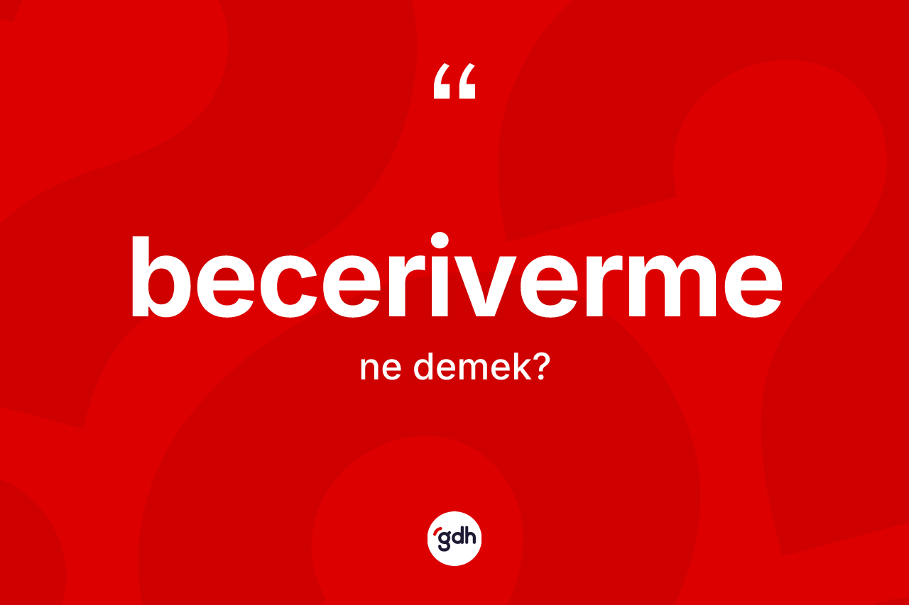 Beceriverme kelimesinin sözlükteki tanımı nedir? Becerivermenin TDK'ya göre anlamı nedir?