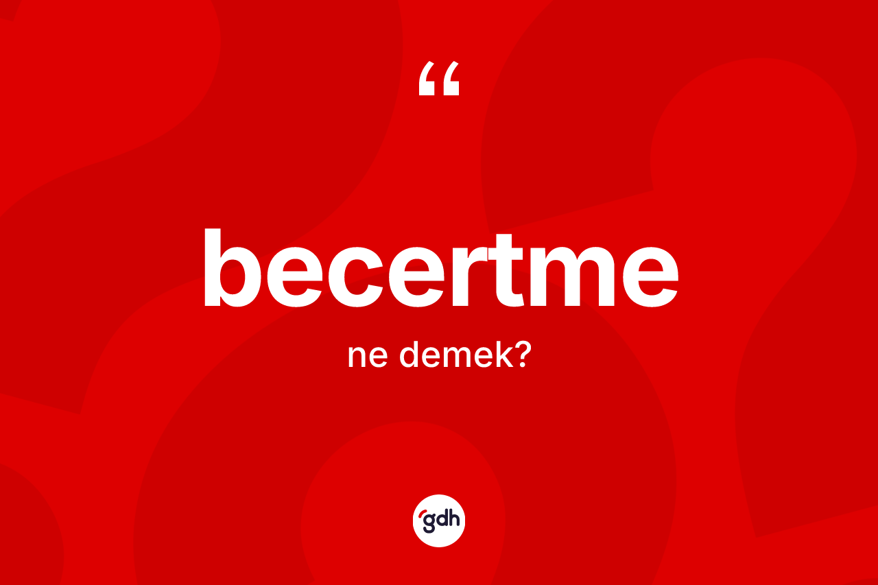 Becertme kelimesinin anlamı nedir? Becertmenin sözlükteki anlamı nedir?