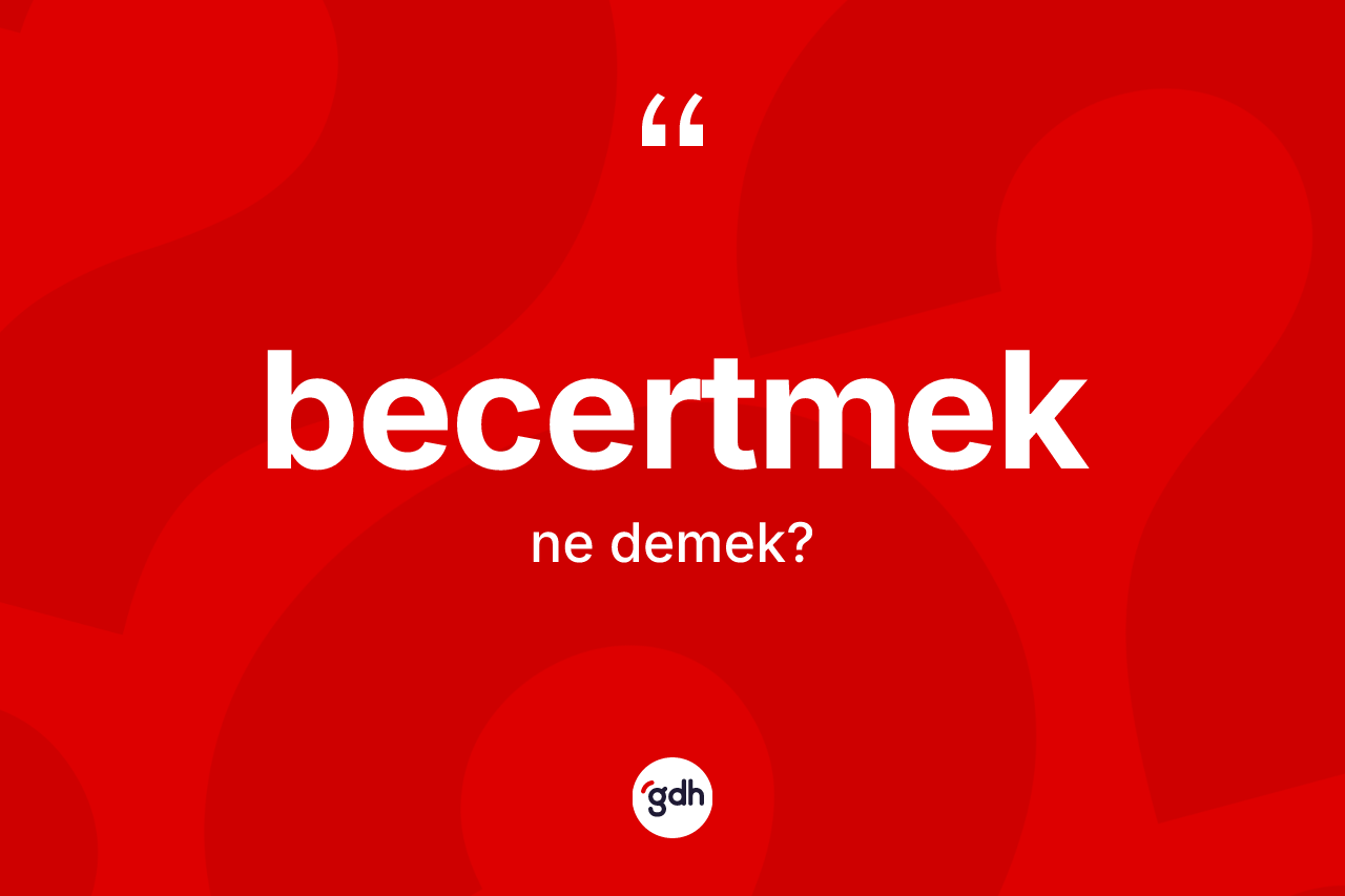 Becertmek kelimesinin anlamı nedir? Becertmeğin TDK'ya göre anlamı nedir?