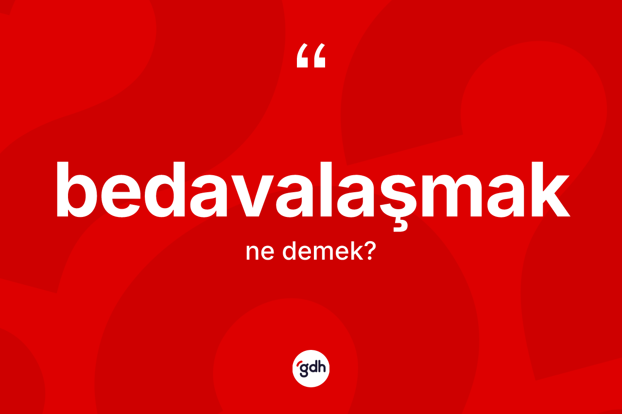 Bedavalaşmak ne demek? Bedavalaşmağın TDK'ya göre anlamı nedir?