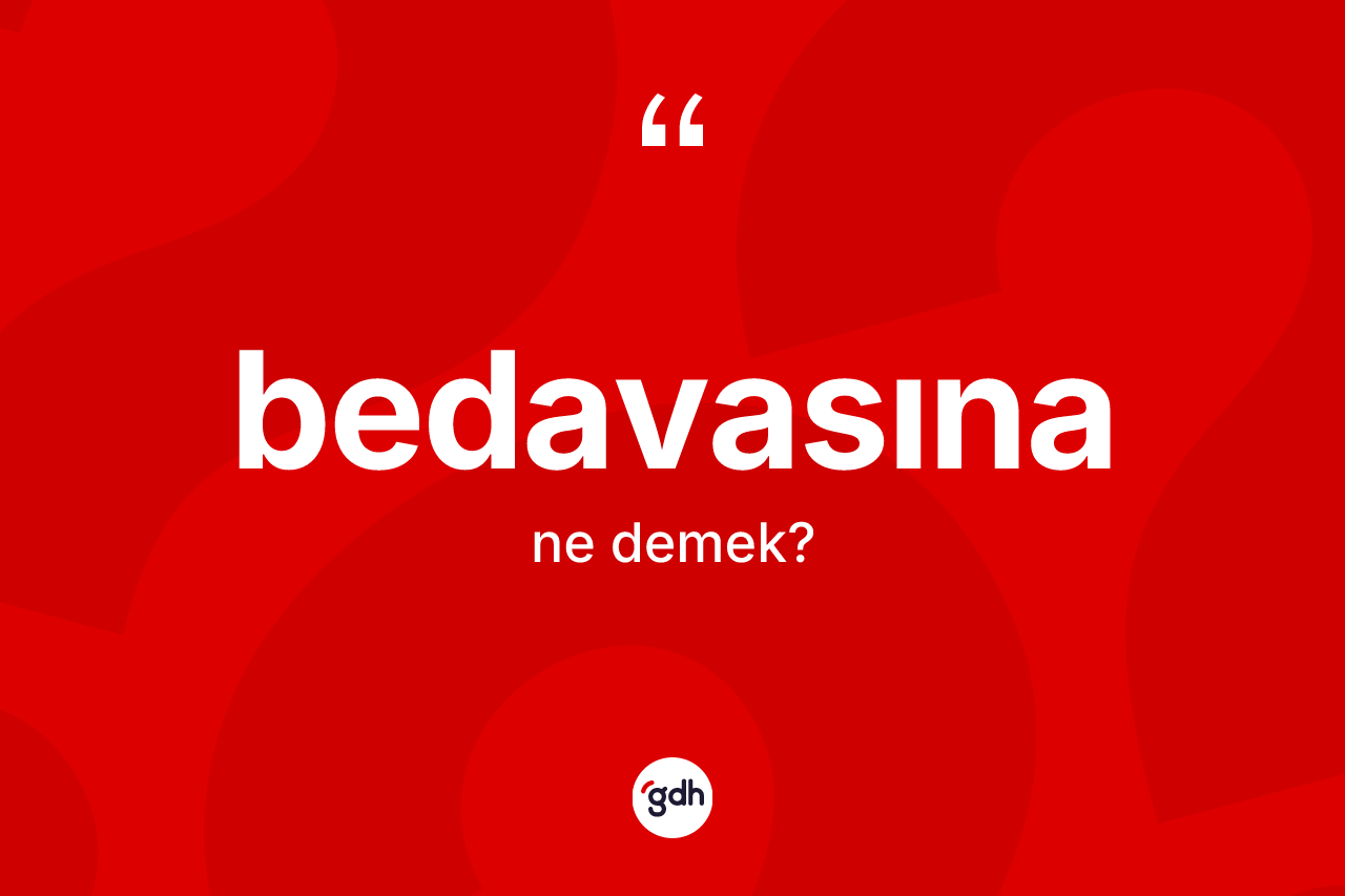Bedavasına kelimesinin anlamı nedir? Bedavasınanın kısaca tanımı nedir?