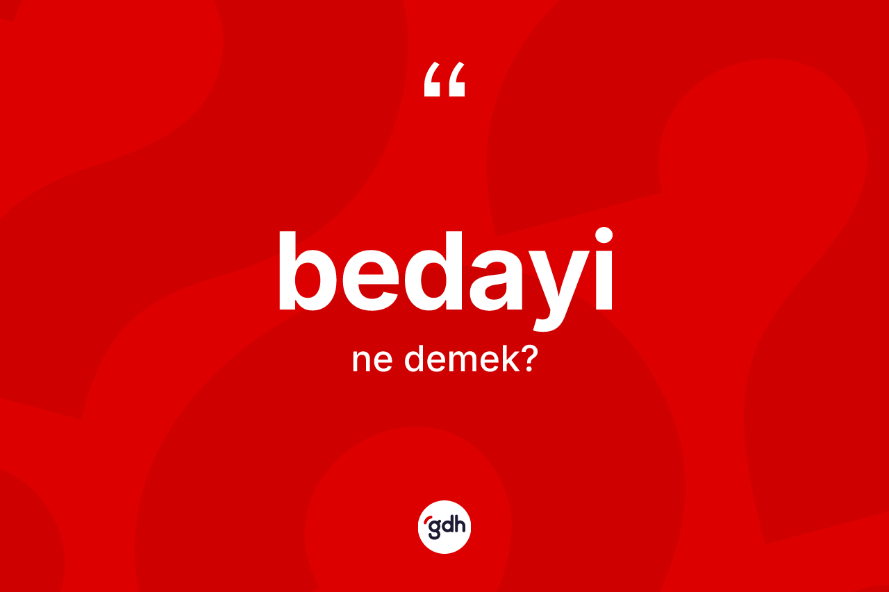 Bedayi kelimesinin sözlükteki tanımı nedir? Bedayi kelimesinin TDK anlamı nedir?
