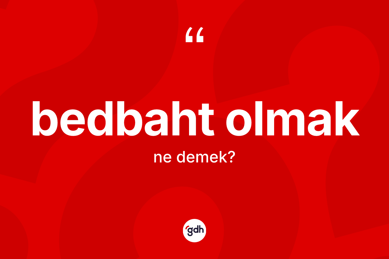 Bedbaht olmak ifadesinin anlamı nedir?