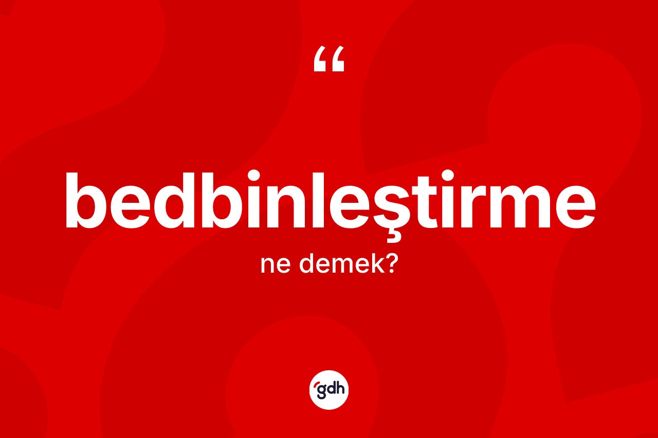 Bedbinleştirme kelimesinin tanımı nedir? Bedbinleştirme kelimesinin özellikleri nelerdir?