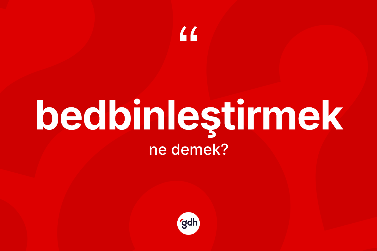 Bedbinleştirmek kelimesinin tanımı nedir? Bedbinleştirmek kelimesinin özellikleri nelerdir?