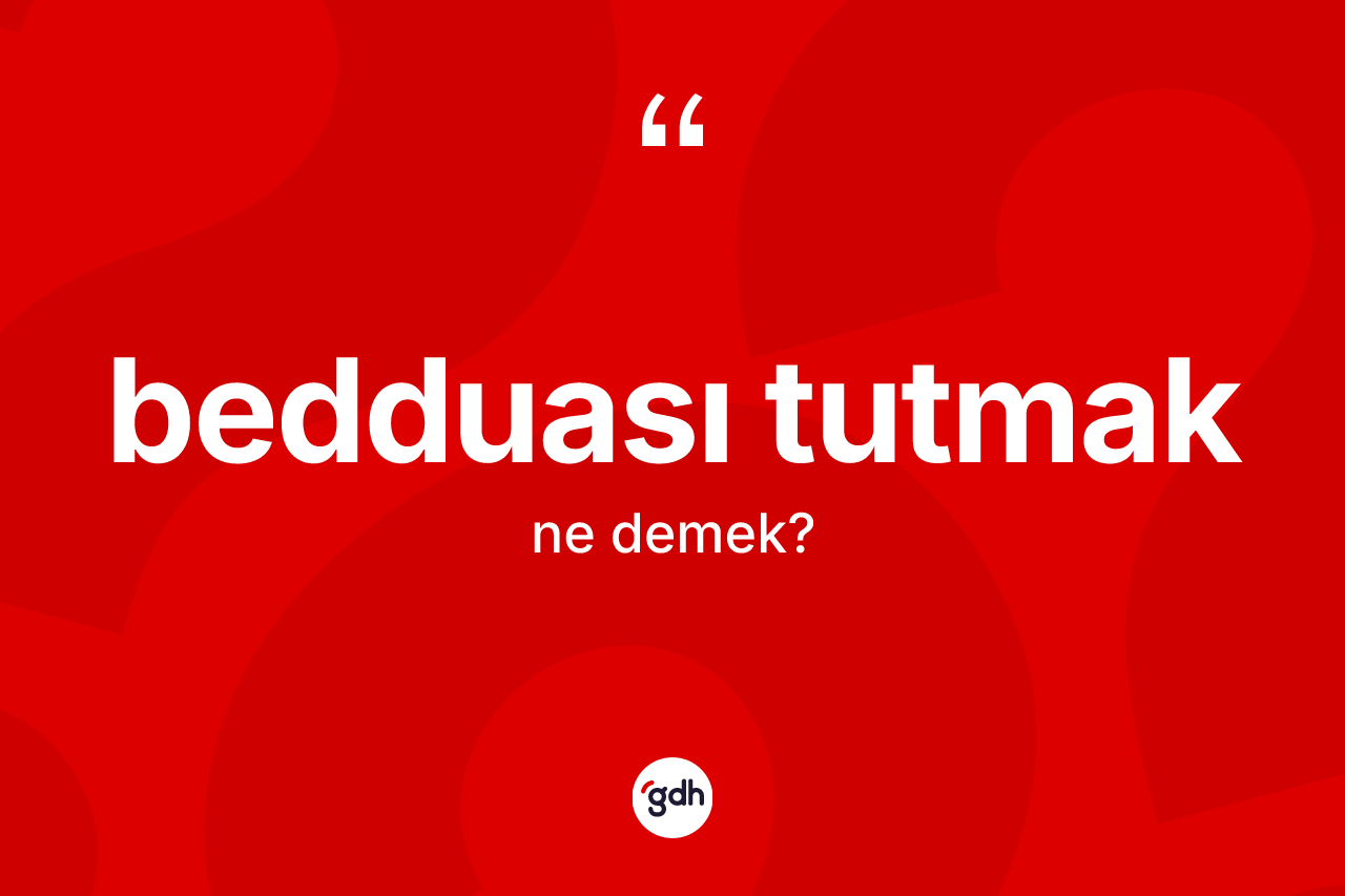 Bedduası tutmak ne demektir?