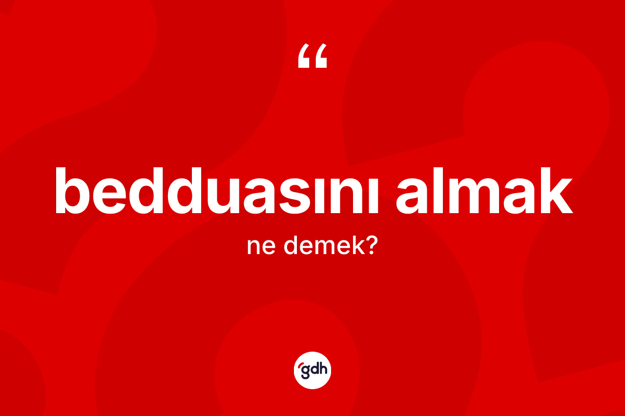 Bedduasını almak ifadesinin kısaca anlamı nedir?