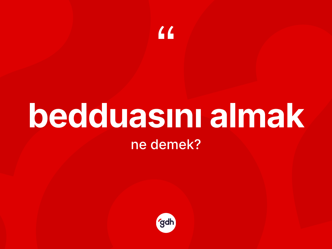 Bedduasını almak ifadesinin kısaca anlamı nedir? Bedduasını almak sözünün TDK anlamı nedir?