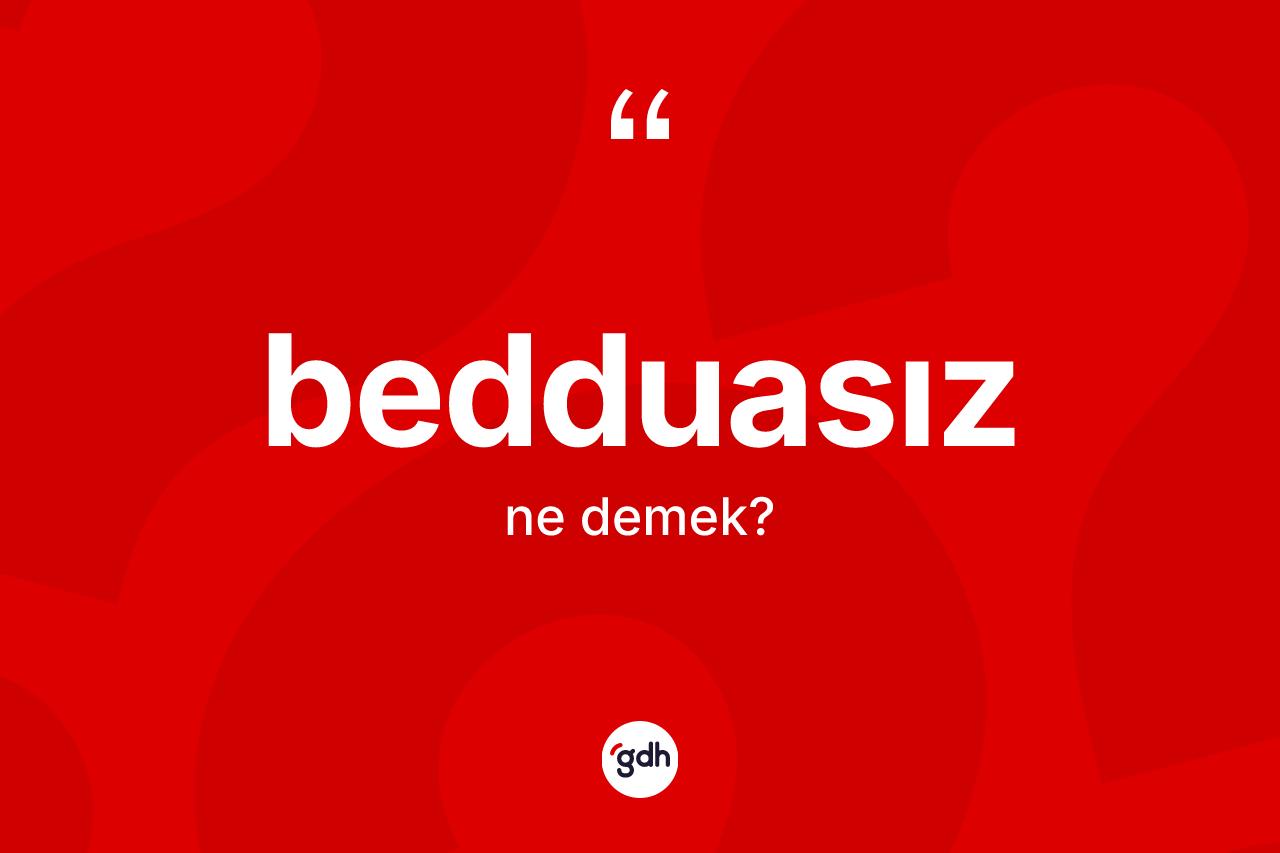 Bedduasız kelimesinin sözlükteki tanımı nedir? Bedduasızın kısaca tanımı nedir?