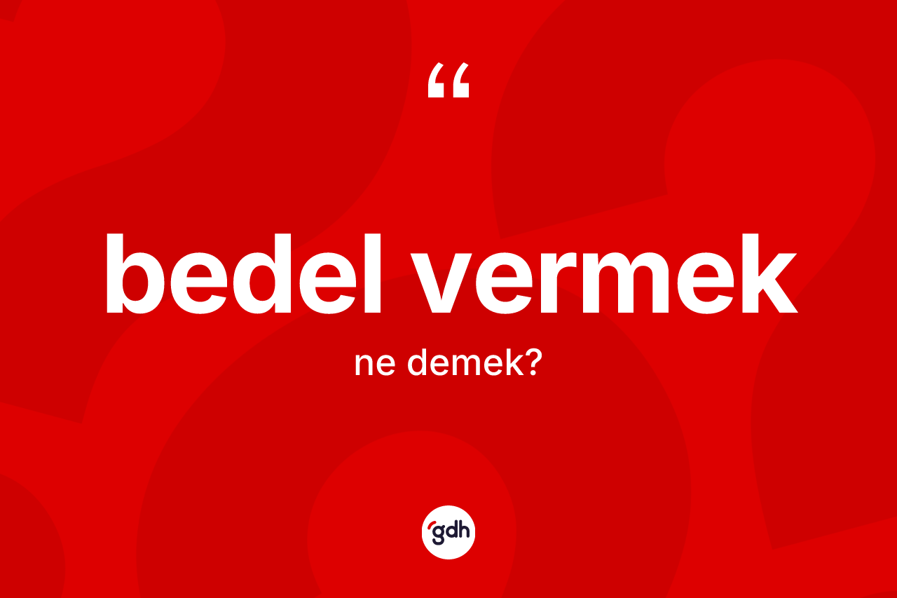 Bedel vermek sözü ne demek? Bedel vermek sözünün TDK tanımı nedir?