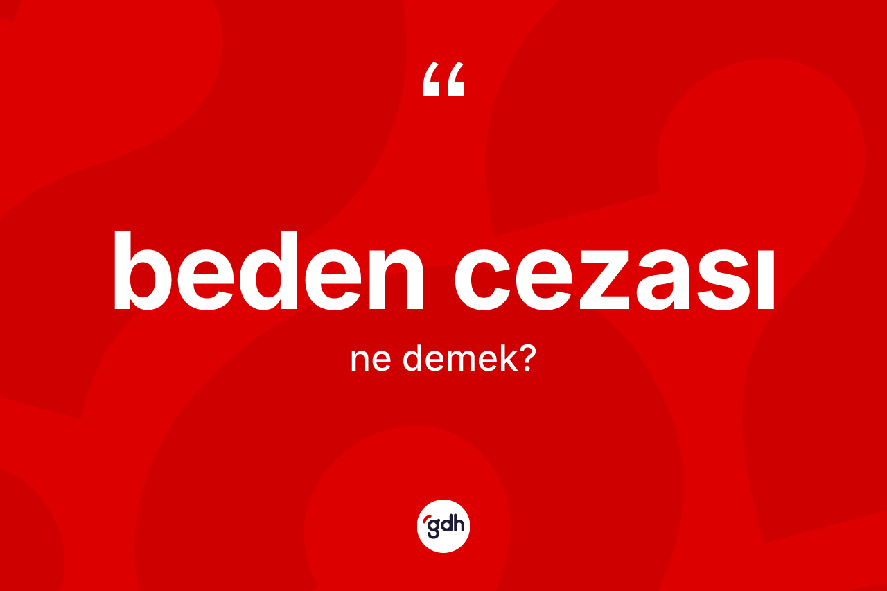 Beden cezası kelimesinin sözlükteki tanımı nedir? Beden cezasının halk arasındaki kullanımı nasıldır?