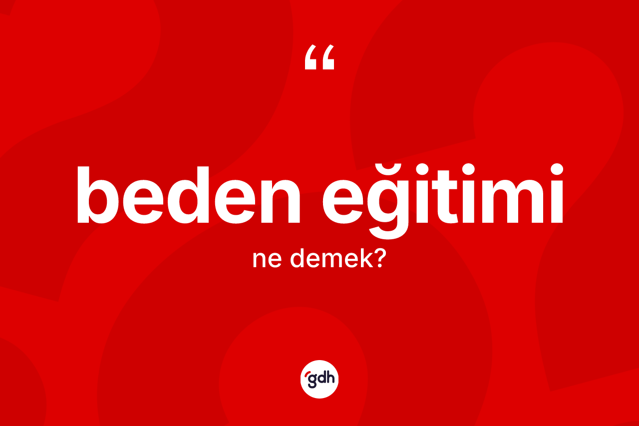 Beden eğitimi kelimesinin anlamı nedir? Beden eğitimi kelimesinin kaç farklı anlamı var?