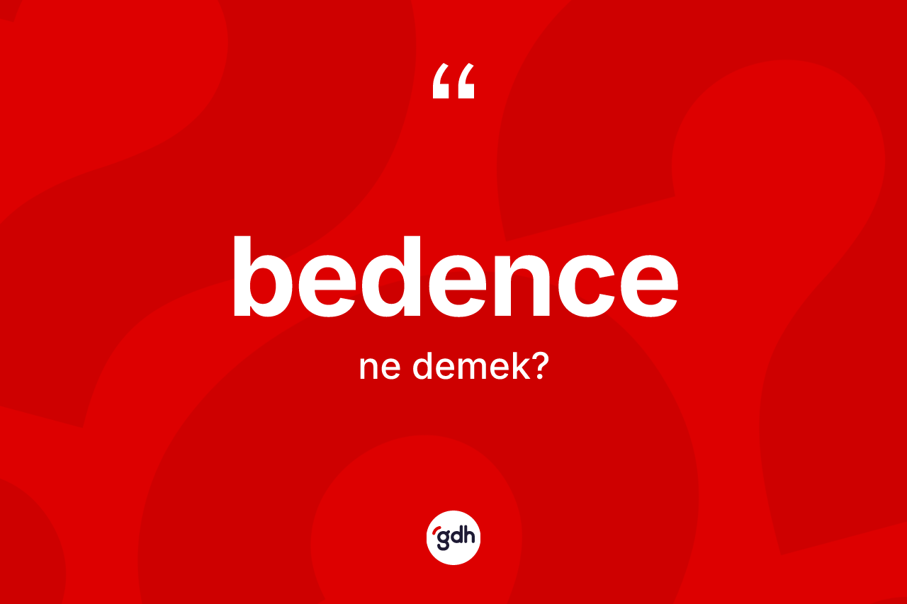Bedence nedir? Bedence kelimesinin TDK'ya göre açıklaması nedir?