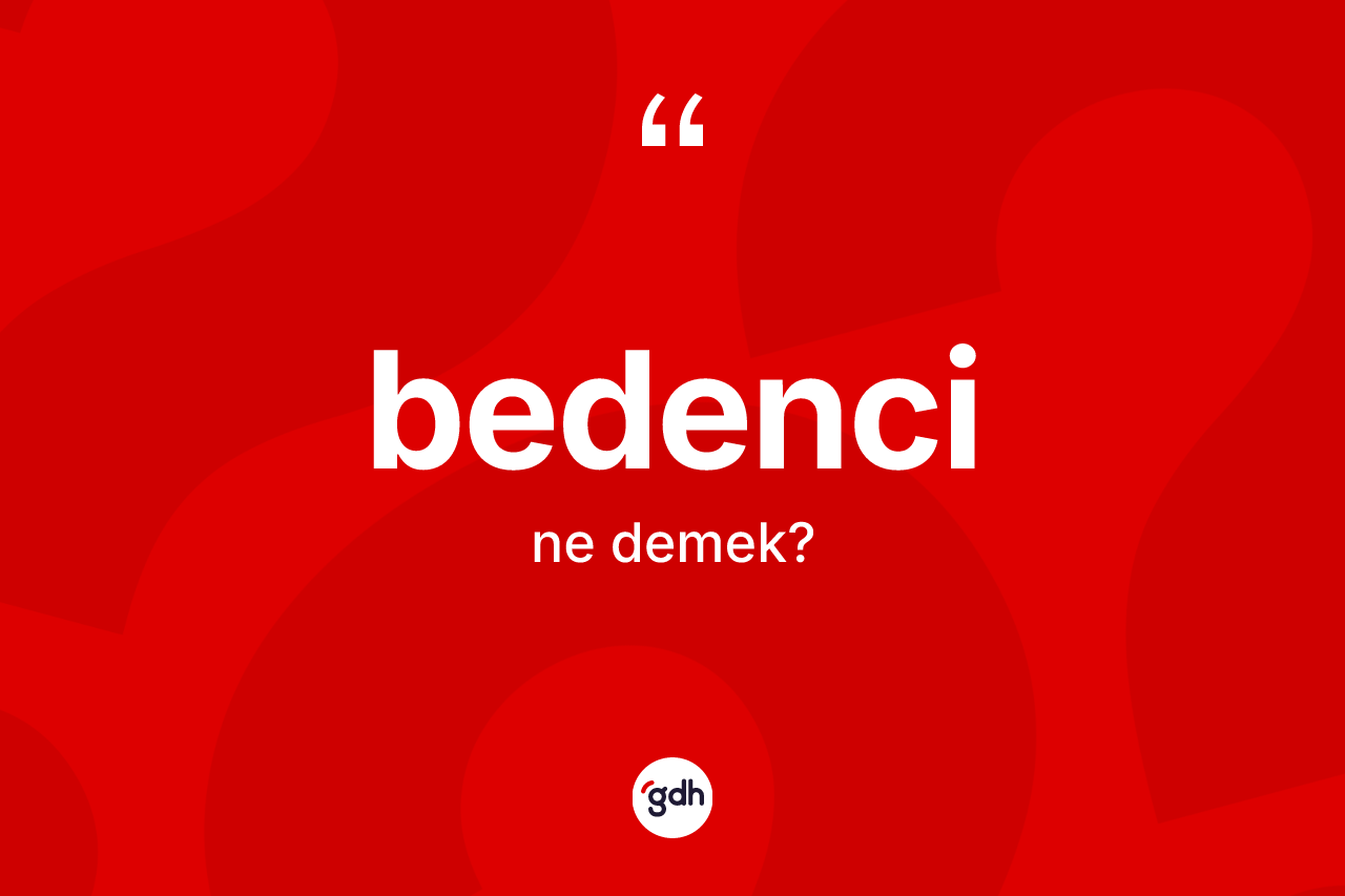 Bedenci kelimesinin anlamı nedir? Bedencinin TDK'ya göre anlamı nedir?