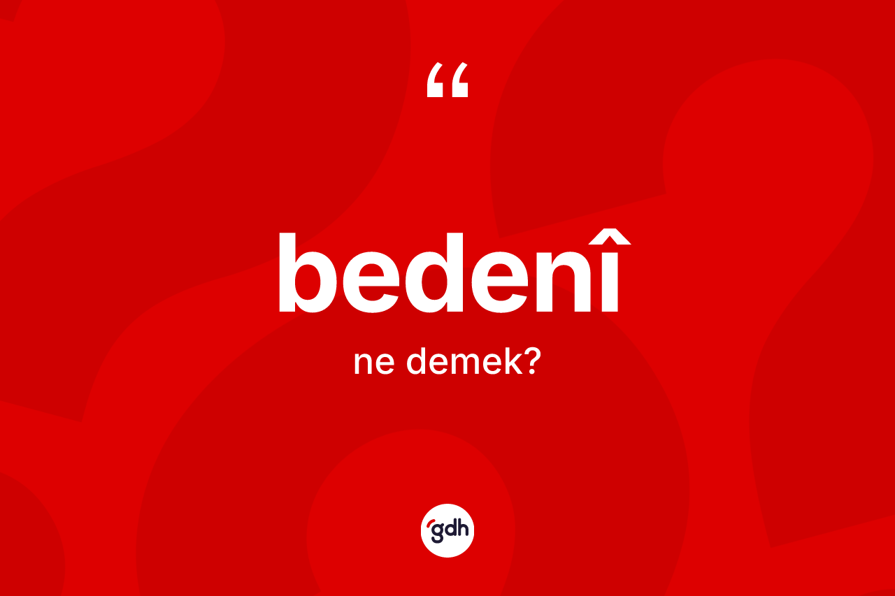 Bedenî nedir? Bedenîin TDK'ya göre anlamı nedir?