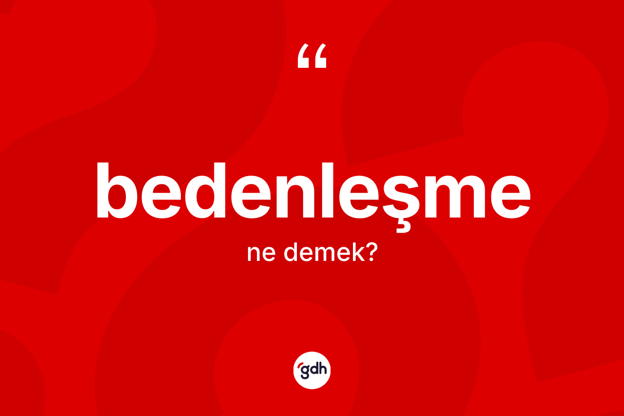 Bedenleşme kelimesi ne anlama gelir? Bedenleşme kelimesinin TDK anlamı nedir?