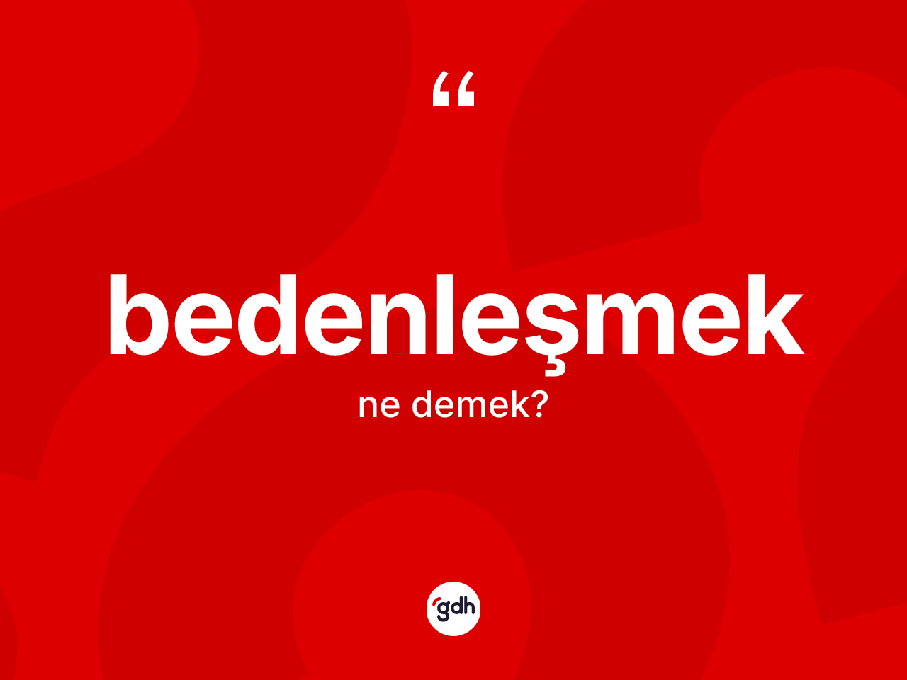 Bedenleşmek kelimesi ne anlama gelir? Bedenleşmeğin sözlükteki anlamı nedir?