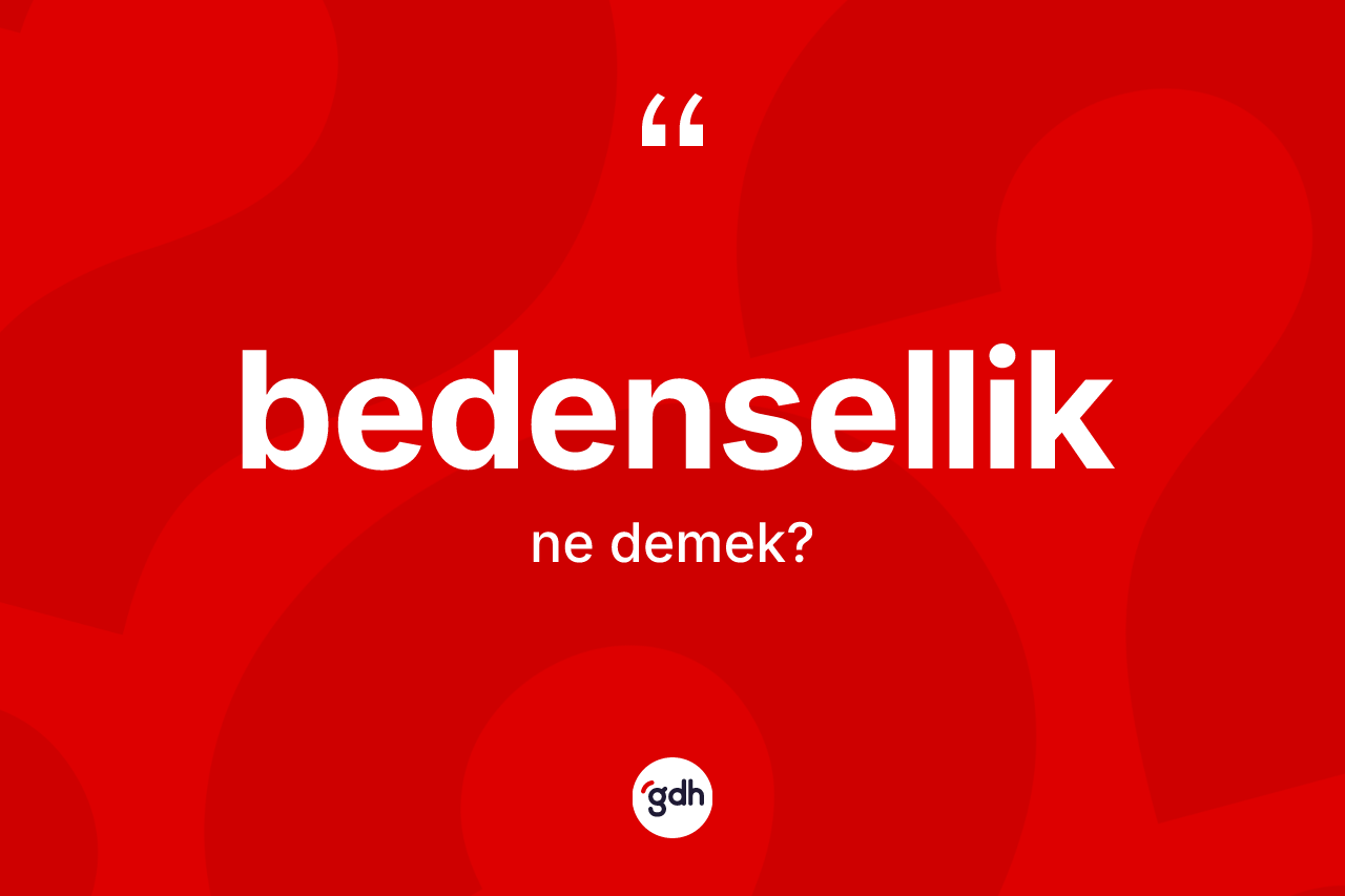 Bedensellik kelimesinin sözlükteki tanımı nedir? Bedensellik kelimesinin özellikleri nelerdir?