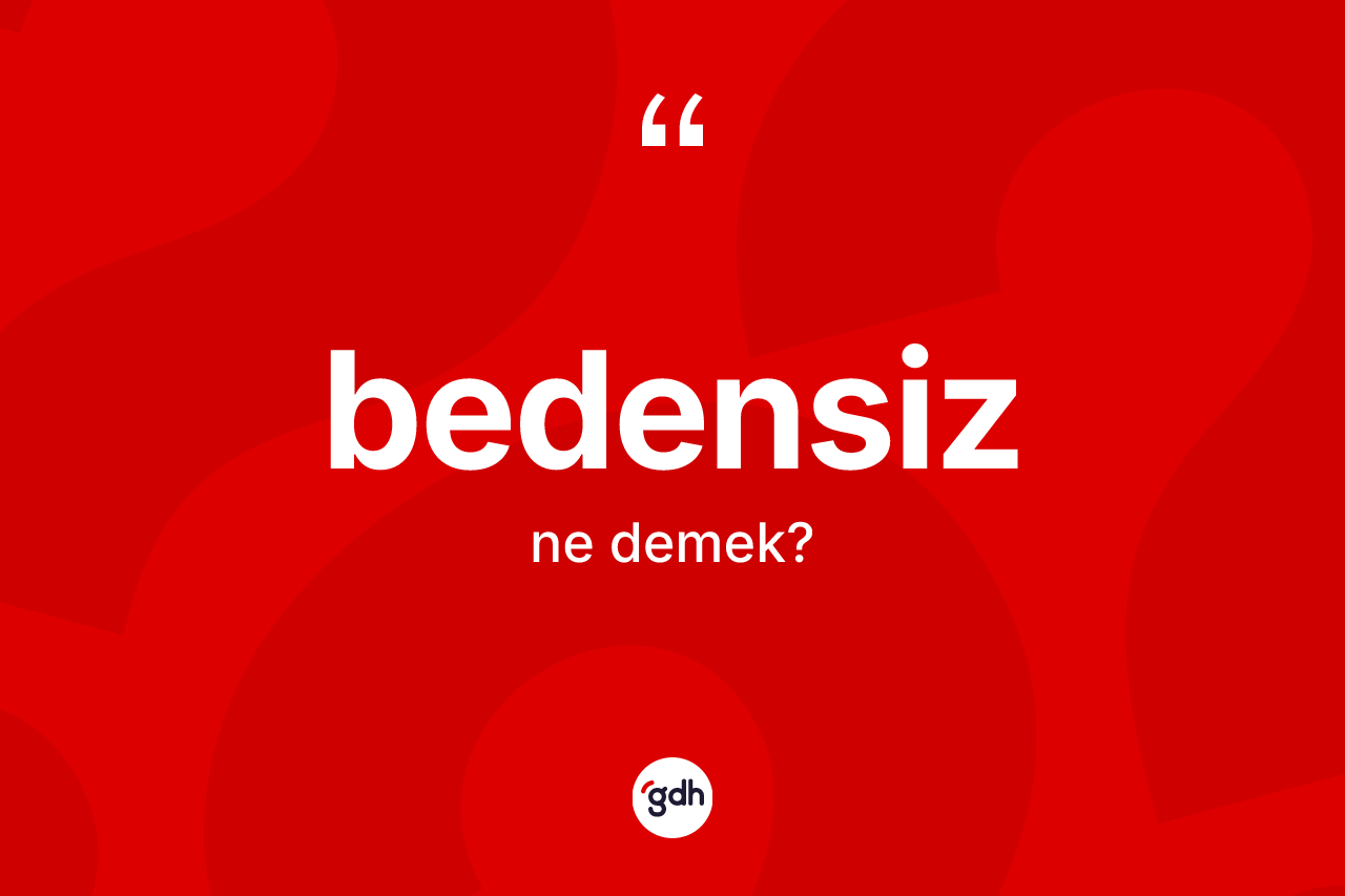 Bedensiz kelimesinin anlamı nedir? Bedensiz kelimesinin özellikleri nelerdir?