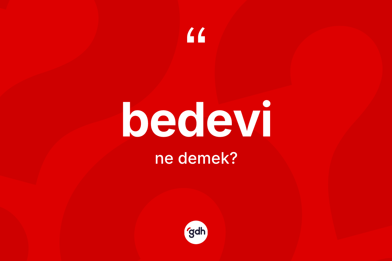 Bedevi ne anlama gelir? Bedevinin TDK'ya göre anlamı nedir?