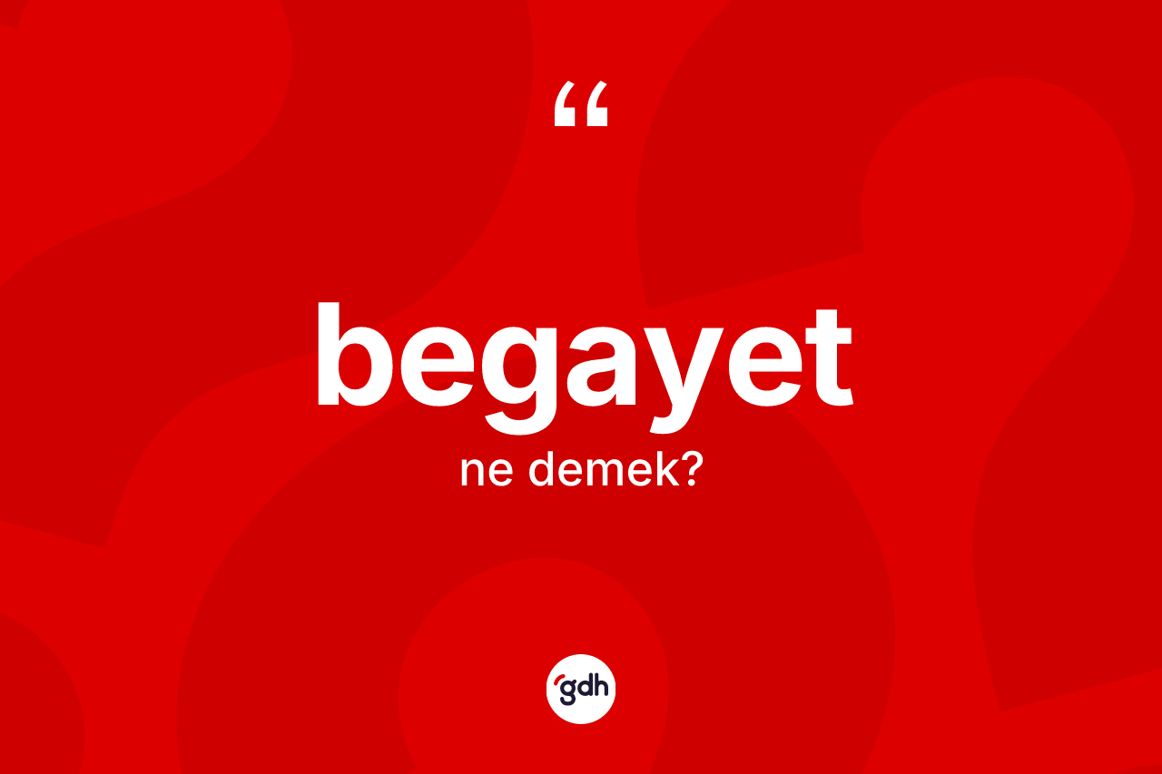 Begayet kelimesinin tanımı nedir? Begayetin sözlükteki anlamı nedir?