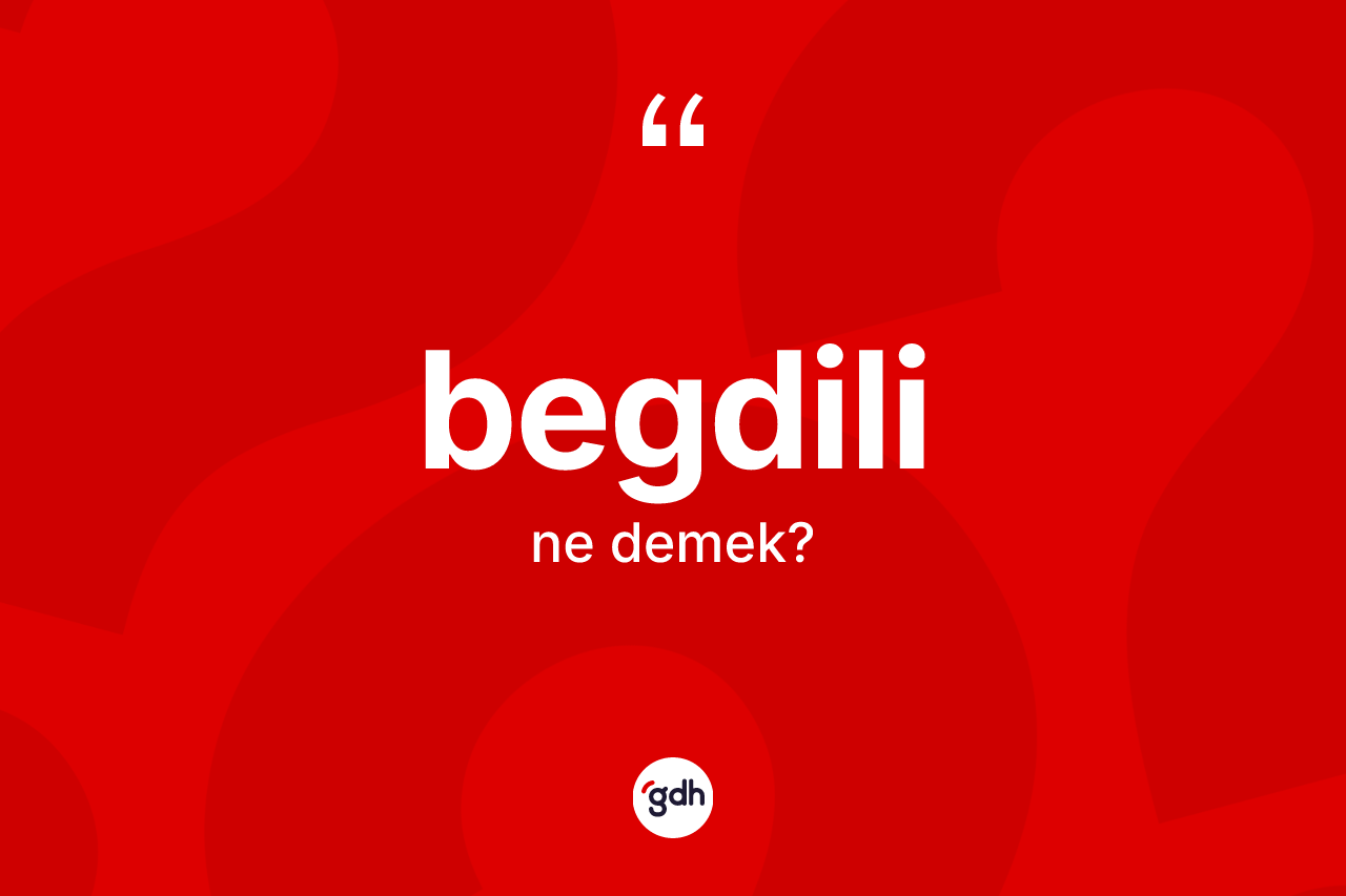 Begdili ne demek? Begdili kelimesinin TDK anlamı nedir?