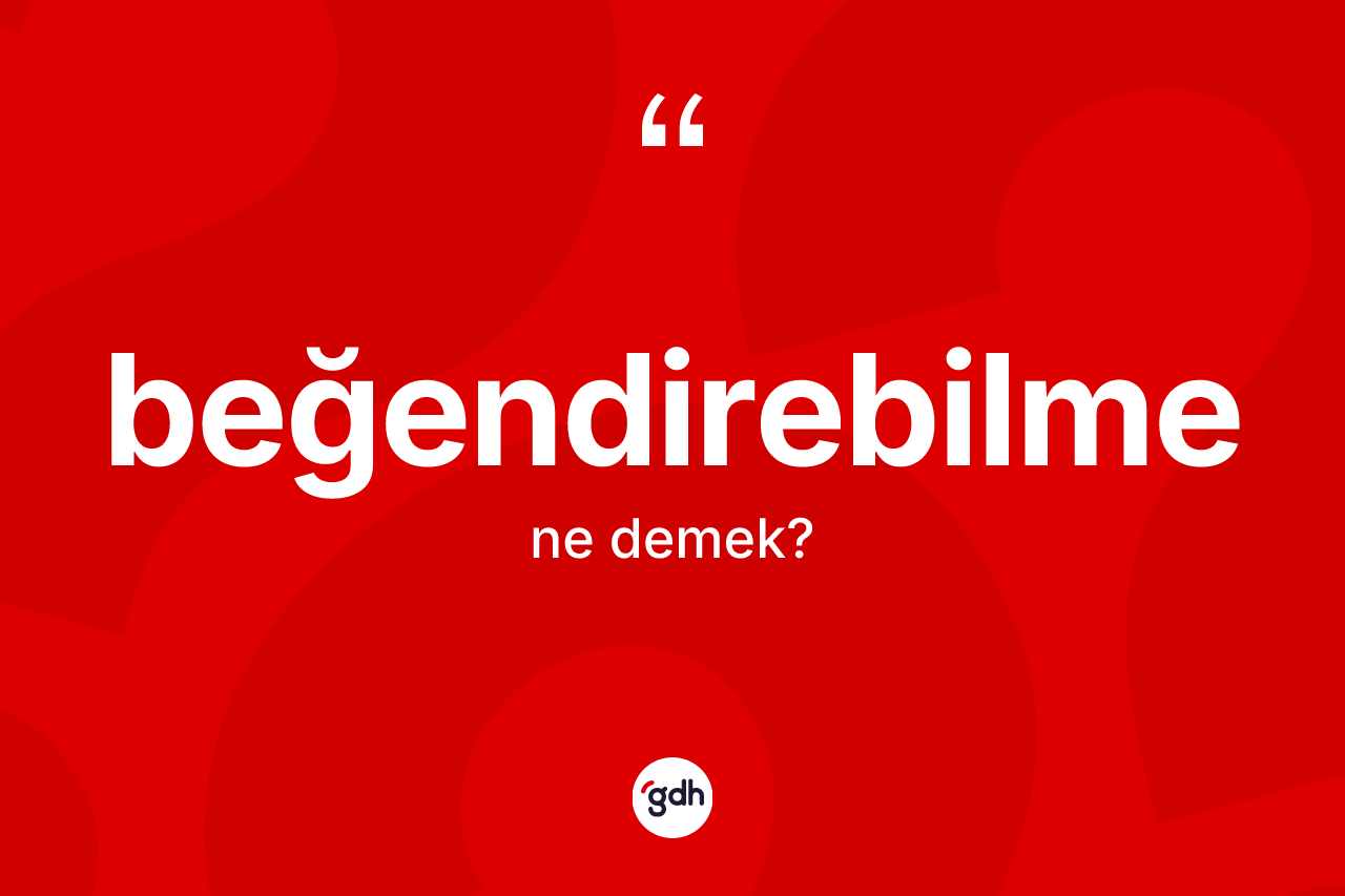Beğendirebilme kelimesinin tanımı nedir?