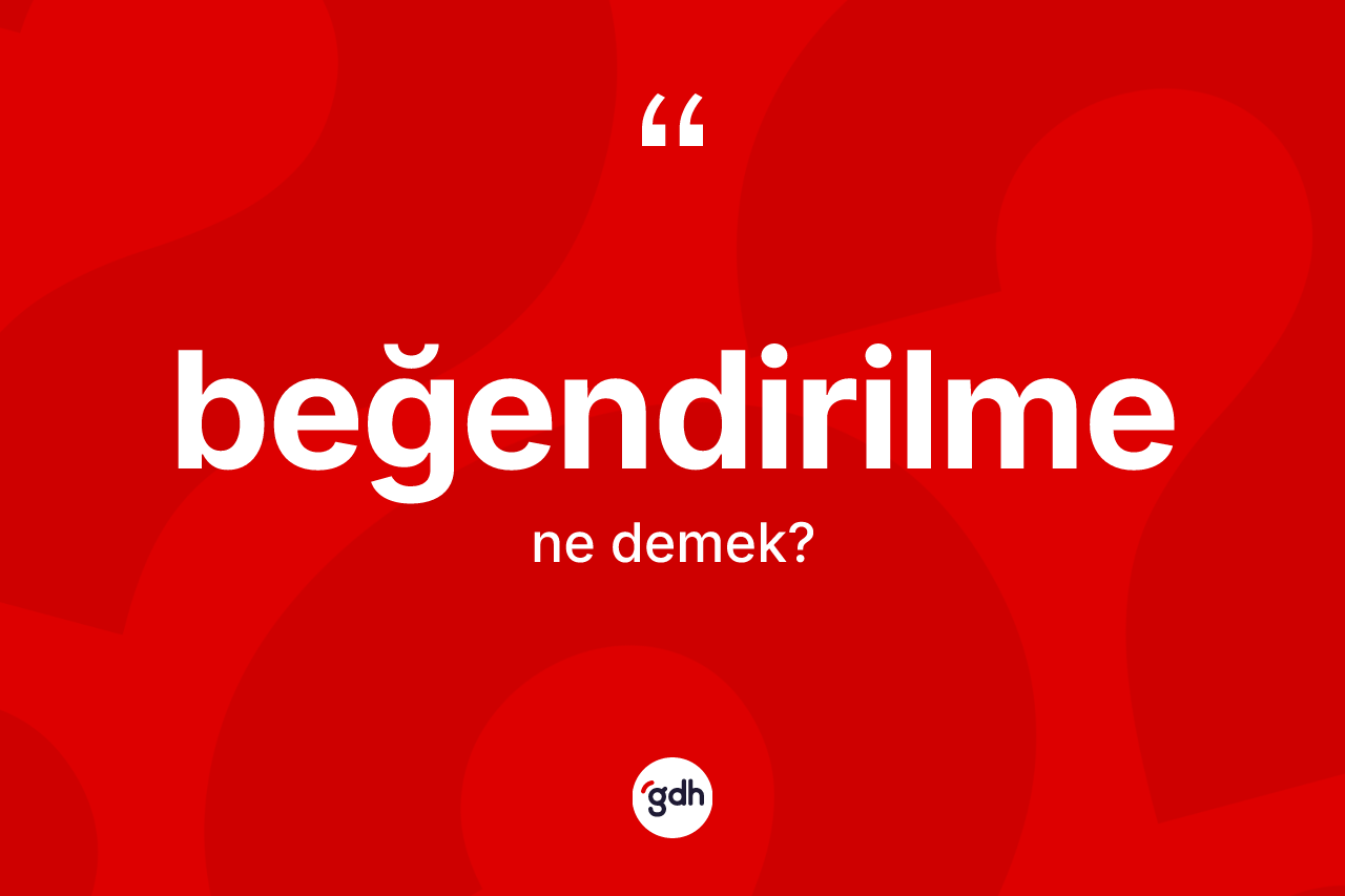 Beğendirilme kelimesinin tanımı nedir?