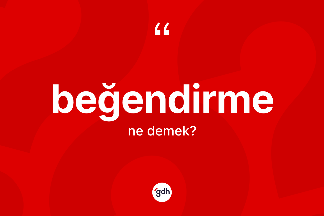 Beğendirme kelimesi ne anlama gelir?