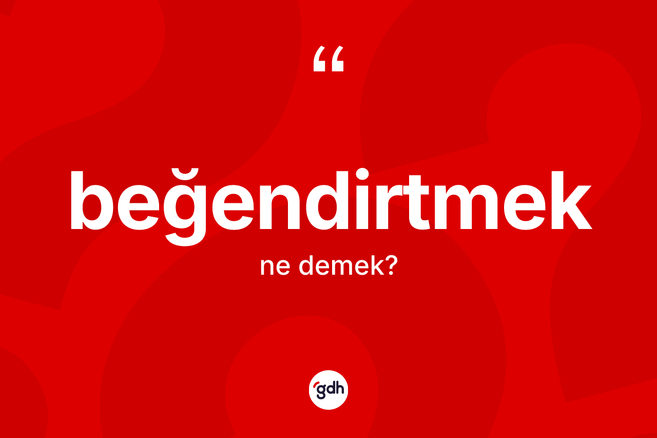 Beğendirtmek kelimesi nedir? Beğendirtmek kelimesinin TDK anlamı nedir?