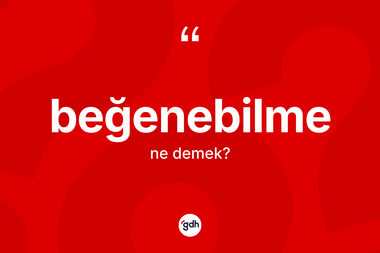 Beğenebilme kelimesinin tanımı nedir? Beğenebilmenin sözlükteki anlamı nedir?