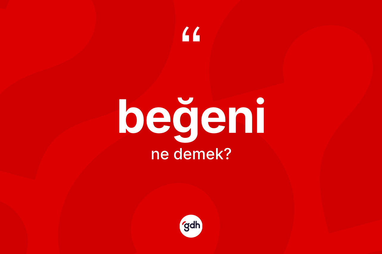 Beğeni kelimesinin anlamı nedir?