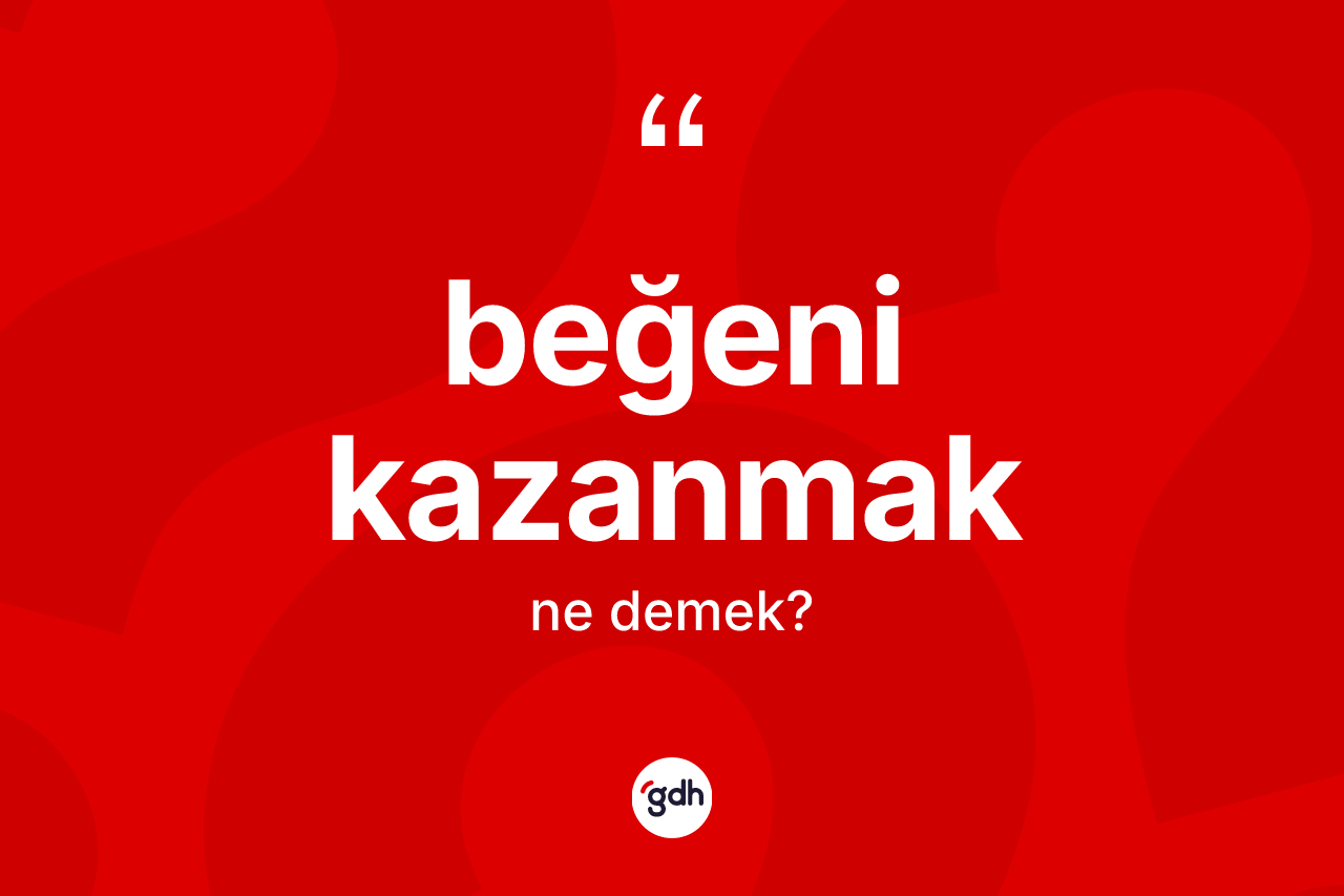Beğeni kazanmak ifadesinin sözlükteki anlamı nedir?