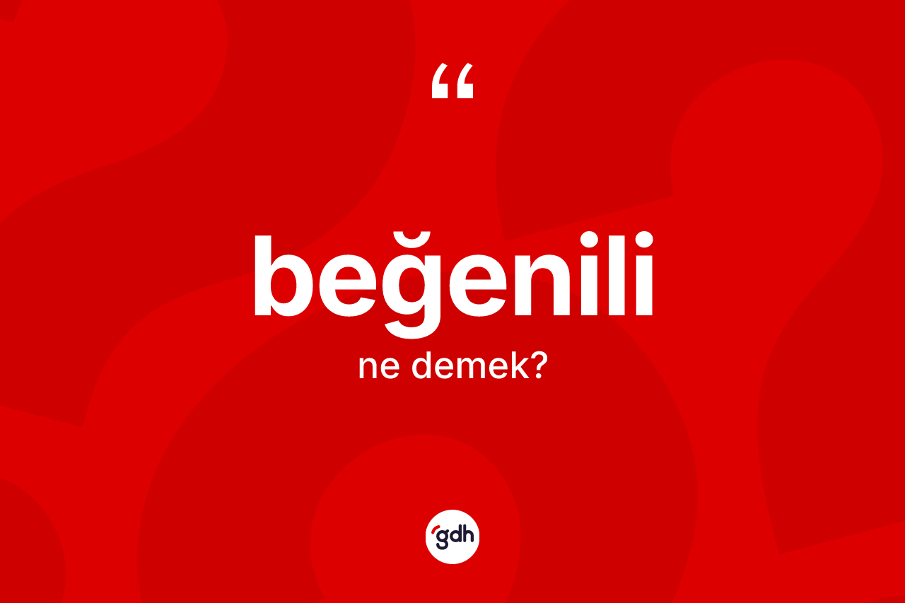 Beğenili kelimesinin sözlükteki tanımı nedir? Beğenilinin sözlükteki anlamı nedir?