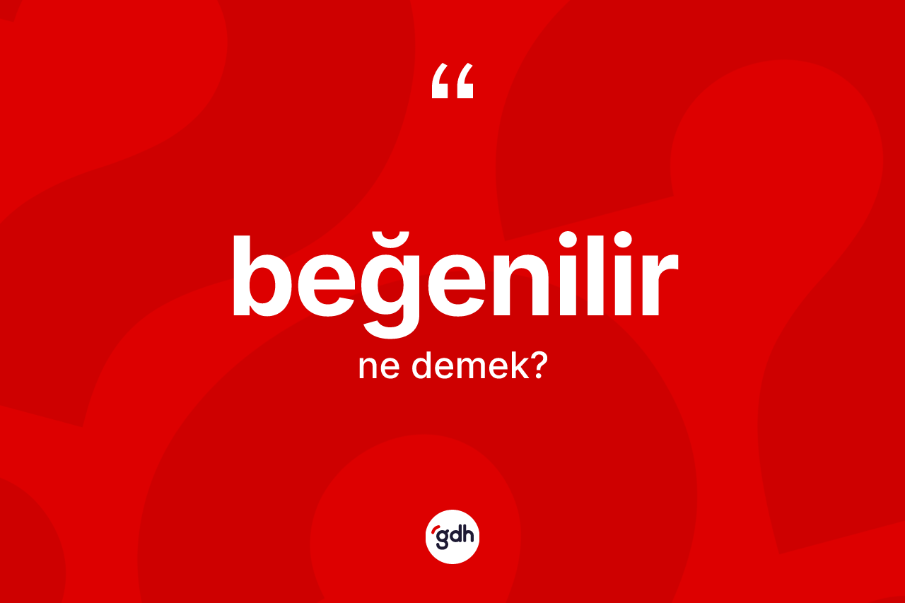 Beğenilir kelimesi nedir? Beğenilirin sözlükteki anlamı nedir?