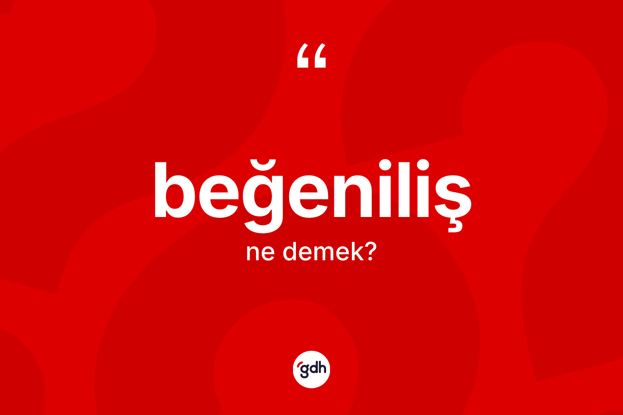 Beğeniliş kelimesi ne demek? Beğenilişin TDK'ya göre anlamı nedir?