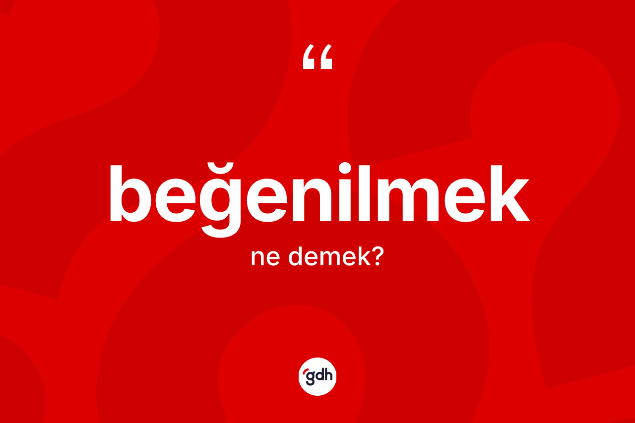 Beğenilmek ne demek? Beğenilmeğin TDK'ya göre anlamı nedir?