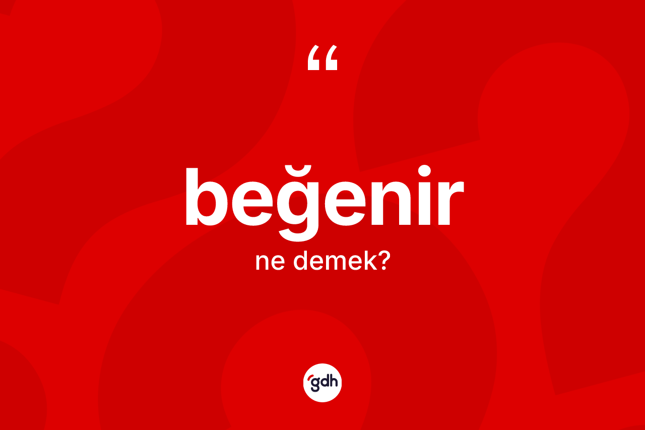 Beğenir kelimesi ne anlama gelir? Beğenirin halk arasındaki kullanımı nasıldır?