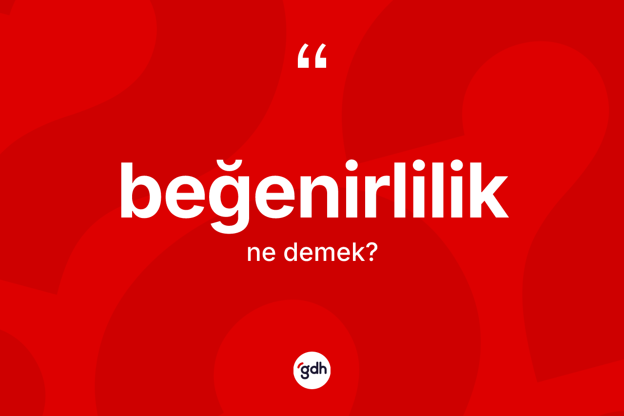 Beğenirlilik kelimesinin sözlükteki tanımı nedir?