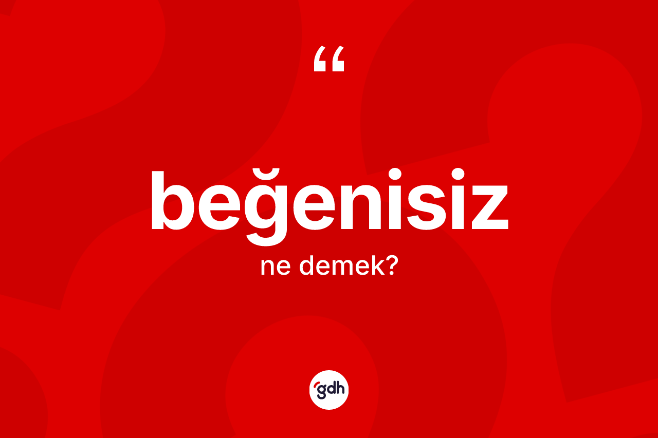 Beğenisiz kelimesi nedir? Beğenisizin TDK'ya göre anlamı nedir?