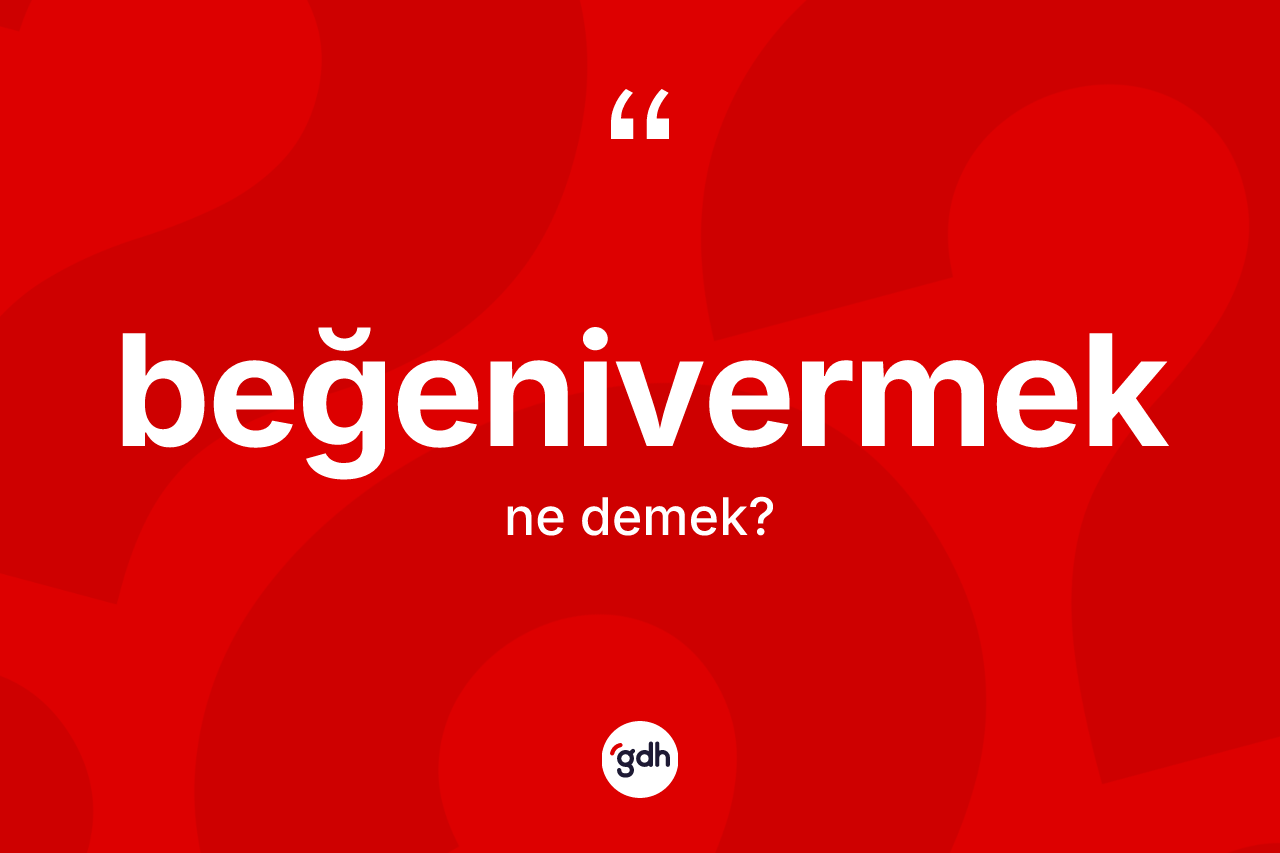 Beğenivermek kelimesinin anlamı nedir? Beğenivermeğin TDK'ya göre anlamı nedir?