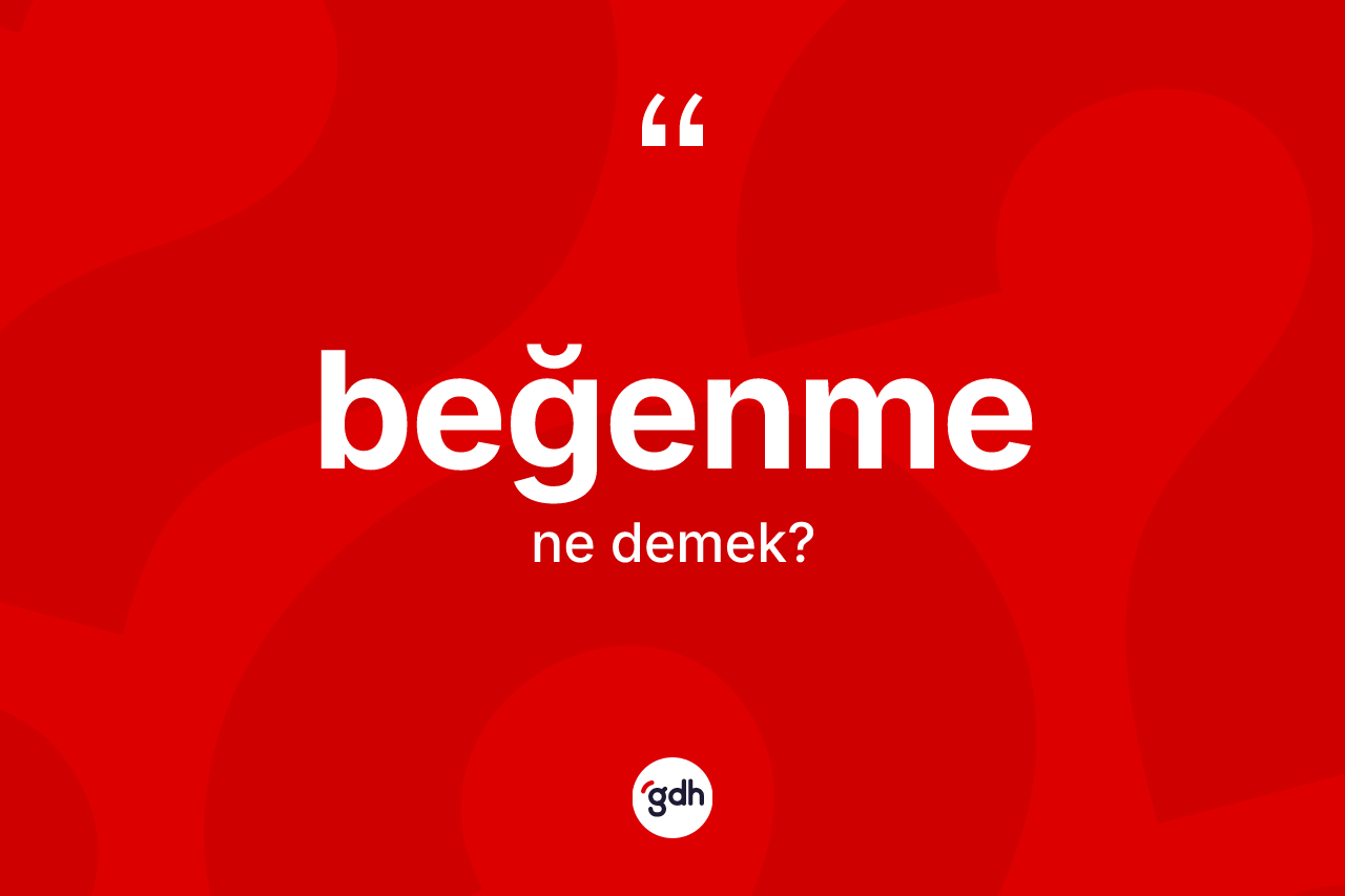 Beğenme nedir? Beğenme kelimesinin kaç farklı anlamı var?