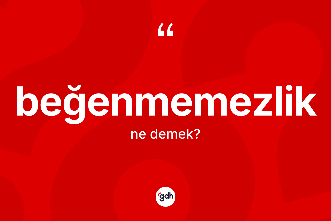 Beğenmemezlik kelimesinin tanımı nedir? Beğenmemezlik kelimesinin kaç farklı anlamı var?
