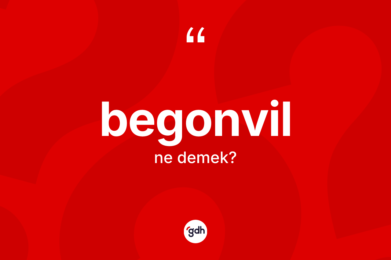 Begonvil kelimesinin anlamı nedir? Begonvilin sözlükteki anlamı nedir?
